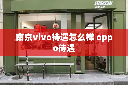 南京vivo待遇怎么样 oppo待遇-第1张图片-星选测评