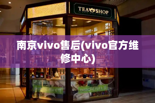南京vivo售后(vivo官方维修中心)-第1张图片-星选测评
