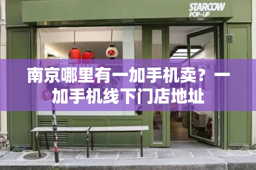 南京哪里有一加手机卖？一加手机线下门店地址