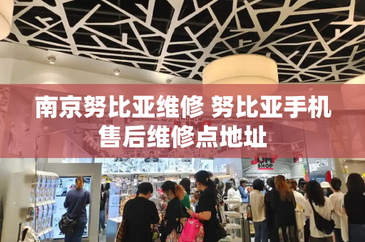 南京努比亚维修 努比亚手机售后维修点地址