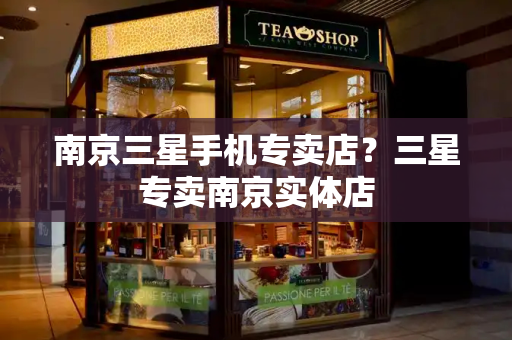南京三星手机专卖店？三星专卖南京实体店-第1张图片-星选测评