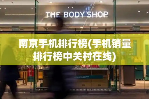 南京手机排行榜(手机销量排行榜中关村在线)