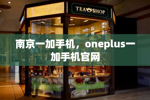南京一加手机，oneplus一加手机官网