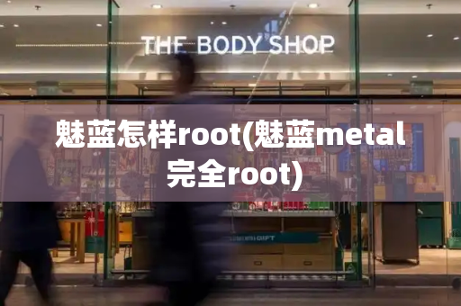 魅蓝怎样root(魅蓝metal 完全root)-第1张图片-星选测评