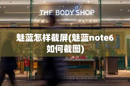 魅蓝怎样截屏(魅蓝note6如何截图)