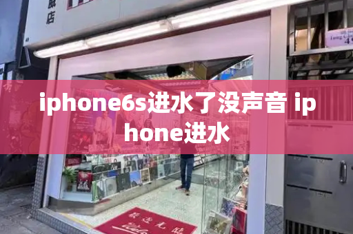 iphone6s进水了没声音 iphone进水