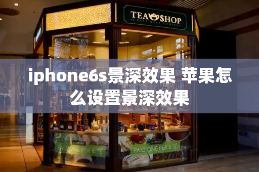 iphone6s景深效果 苹果怎么设置景深效果