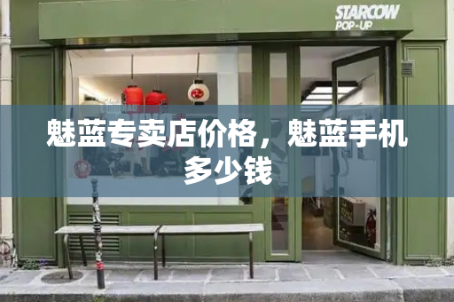 魅蓝专卖店价格，魅蓝手机多少钱-第1张图片-星选测评