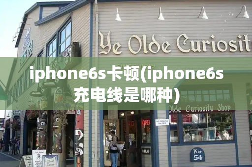 iphone6s卡顿(iphone6s充电线是哪种)