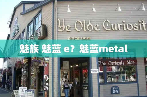 魅族 魅蓝 e？魅蓝metal