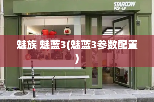 魅族 魅蓝3(魅蓝3参数配置)-第1张图片-星选测评
