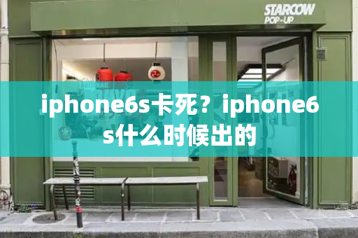 iphone6s卡死？iphone6s什么时候出的