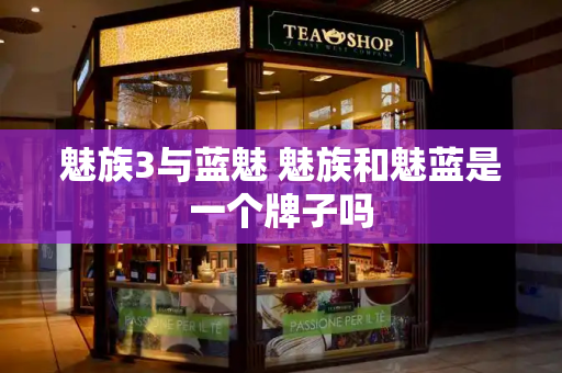 魅族3与蓝魅 魅族和魅蓝是一个牌子吗