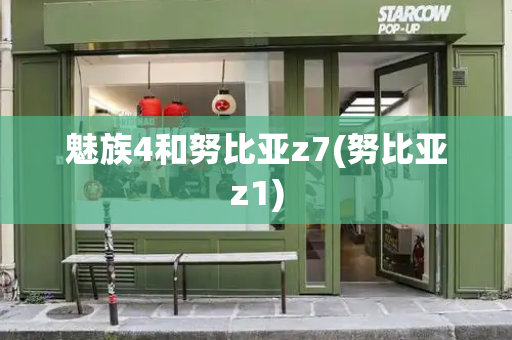 魅族4和努比亚z7(努比亚z1)