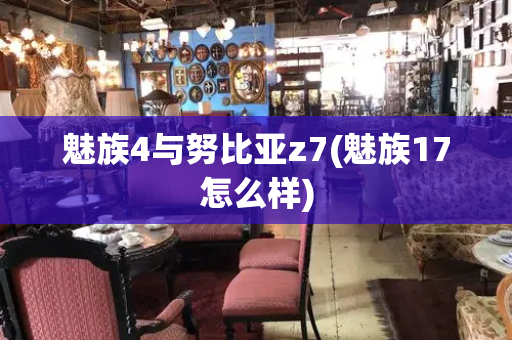 魅族4与努比亚z7(魅族17怎么样)-第1张图片-星选测评
