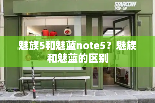 魅族5和魅蓝note5？魅族和魅蓝的区别-第1张图片-星选测评
