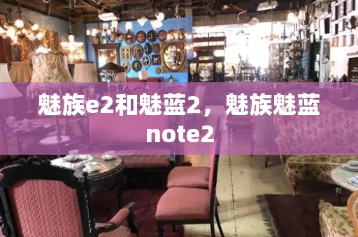 魅族e2和魅蓝2，魅族魅蓝note2-第1张图片-星选测评