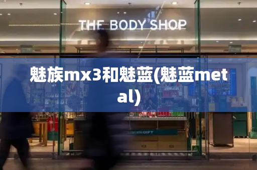 魅族mx3和魅蓝(魅蓝metal)