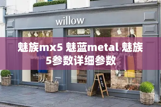 魅族mx5 魅蓝metal 魅族5参数详细参数-第1张图片-星选测评