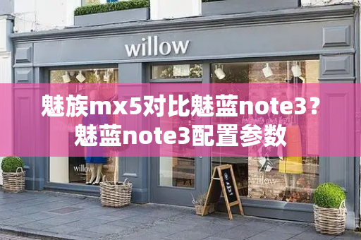 魅族mx5对比魅蓝note3？魅蓝note3配置参数-第1张图片-星选测评