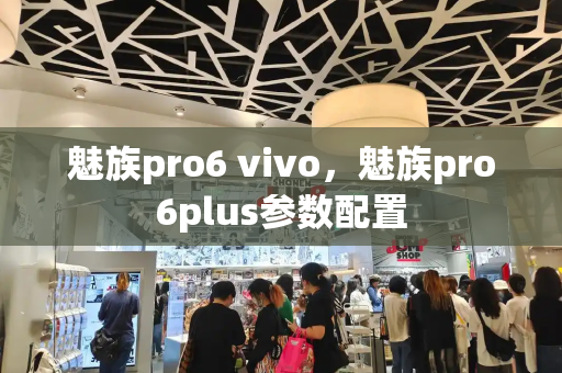 魅族pro6 vivo，魅族pro6plus参数配置