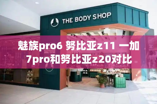 魅族pro6 努比亚z11 一加7pro和努比亚z20对比