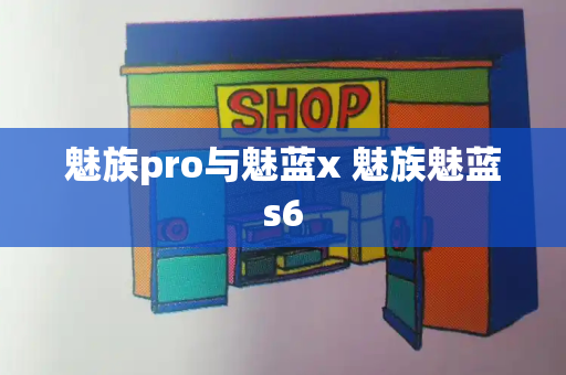 魅族pro与魅蓝x 魅族魅蓝s6