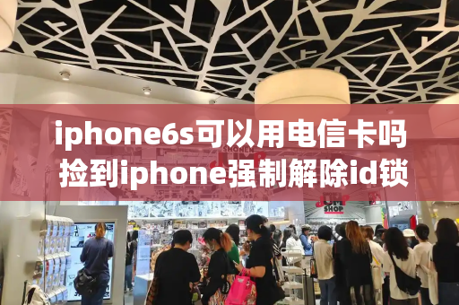 iphone6s可以用电信卡吗 捡到iphone强制解除id锁
