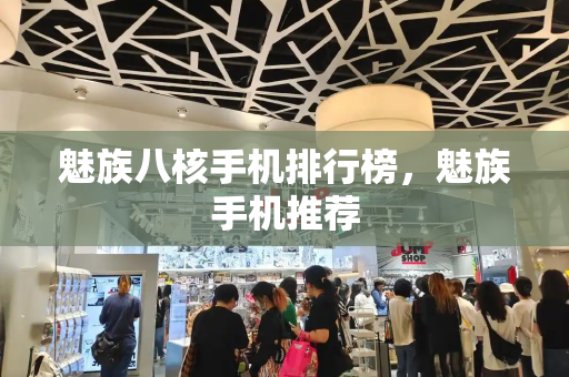 魅族八核手机排行榜，魅族手机推荐-第1张图片-星选测评