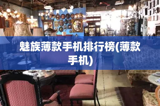 魅族薄款手机排行榜(薄款手机)