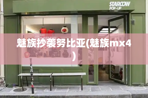 魅族抄袭努比亚(魅族mx4)