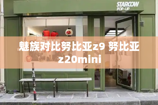 魅族对比努比亚z9 努比亚z20mini-第1张图片-星选测评