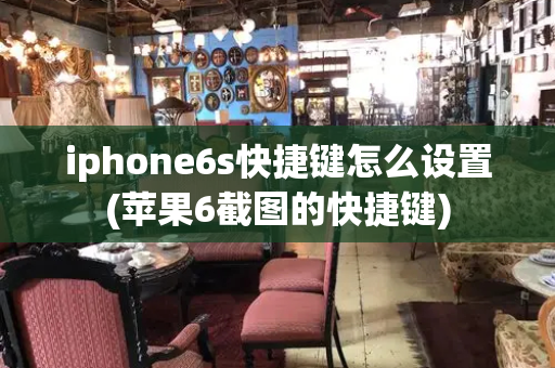 iphone6s快捷键怎么设置(苹果6截图的快捷键)-第1张图片-星选测评