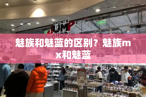 魅族和魅蓝的区别？魅族mx和魅蓝-第1张图片-星选测评