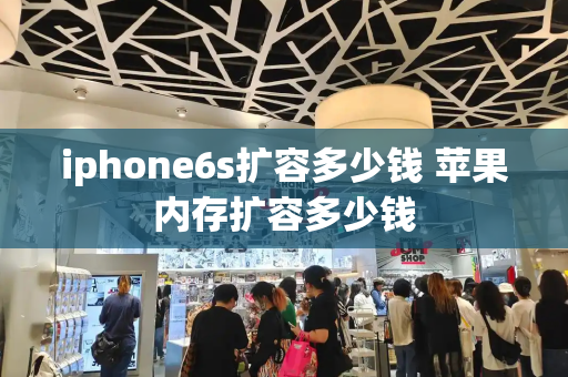 iphone6s扩容多少钱 苹果内存扩容多少钱