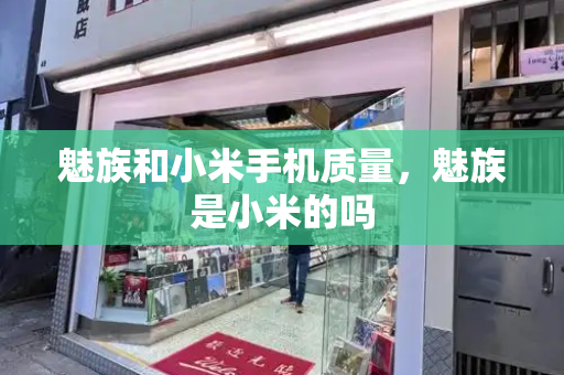 魅族和小米手机质量，魅族是小米的吗