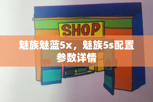 魅族魅蓝5x，魅族5s配置参数详情