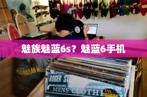 魅族魅蓝6s？魅蓝6手机-第1张图片-星选测评