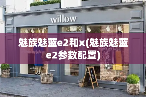 魅族魅蓝e2和x(魅族魅蓝e2参数配置)