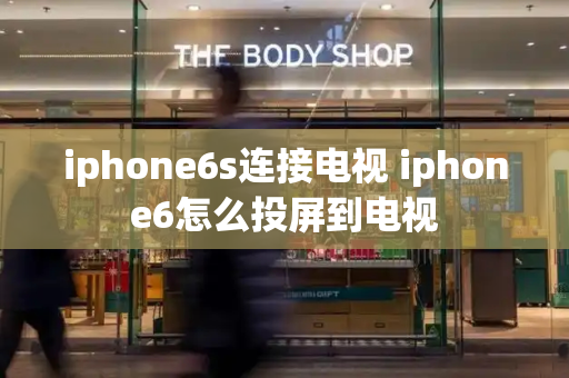 iphone6s连接电视 iphone6怎么投屏到电视