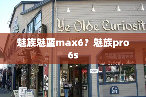 魅族魅蓝max6？魅族pro6s-第1张图片-星选测评