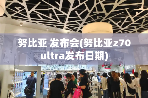 努比亚 发布会(努比亚z70ultra发布日期)-第1张图片-星选测评