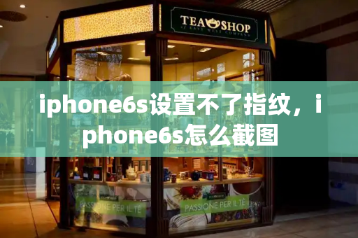 iphone6s设置不了指纹，iphone6s怎么截图