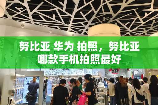 努比亚 华为 拍照，努比亚哪款手机拍照最好-第1张图片-星选测评