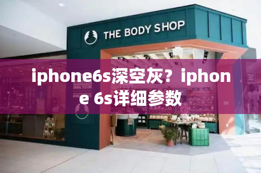iphone6s深空灰？iphone 6s详细参数