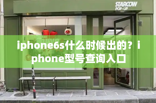 iphone6s什么时候出的？iphone型号查询入口