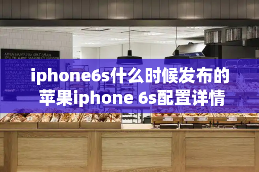 iphone6s什么时候发布的 苹果iphone 6s配置详情-第1张图片-星选测评