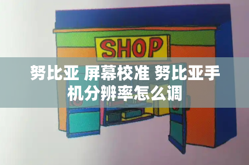 努比亚 屏幕校准 努比亚手机分辨率怎么调