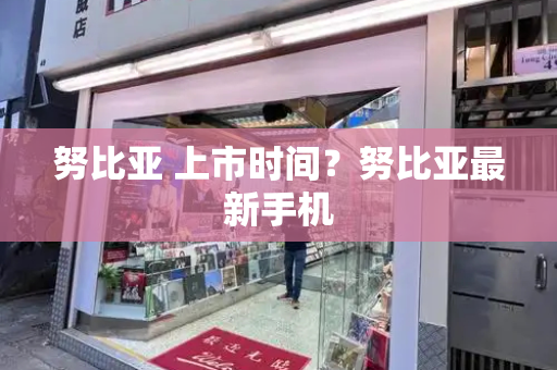 努比亚 上市时间？努比亚最新手机-第1张图片-星选测评