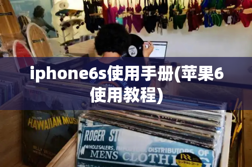 iphone6s使用手册(苹果6使用教程)